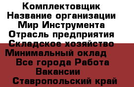 Комплектовщик › Название организации ­ Мир Инструмента › Отрасль предприятия ­ Складское хозяйство › Минимальный оклад ­ 1 - Все города Работа » Вакансии   . Ставропольский край